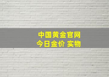 中国黄金官网今日金价 实物